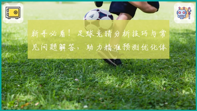 新手必看！足球竞猜分析技巧与常见问题解答，助力精准预测优化体验