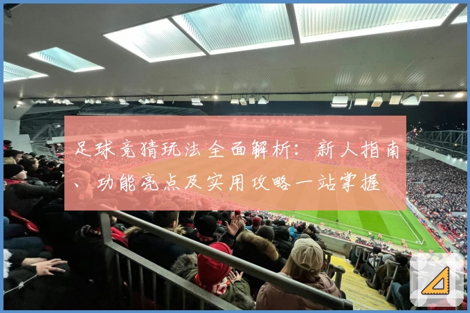 足球竞猜玩法全面解析：新人指南、功能亮点及实用攻略一站掌握