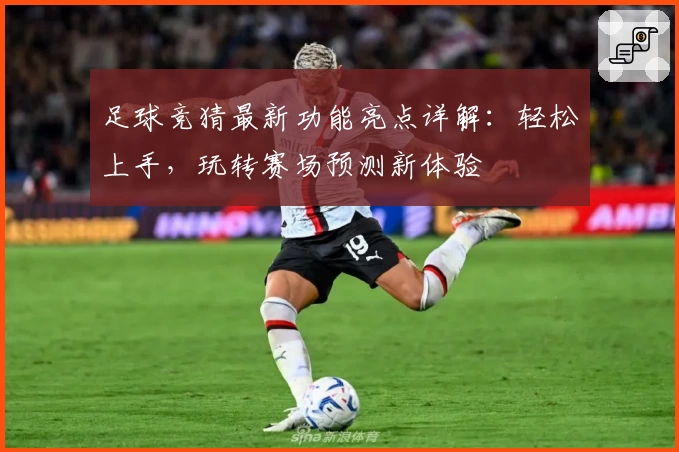 足球竞猜最新功能亮点详解：轻松上手，玩转赛场预测新体验